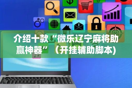 介绍十款“微乐辽宁麻将助赢神器”（开挂辅助脚本)
