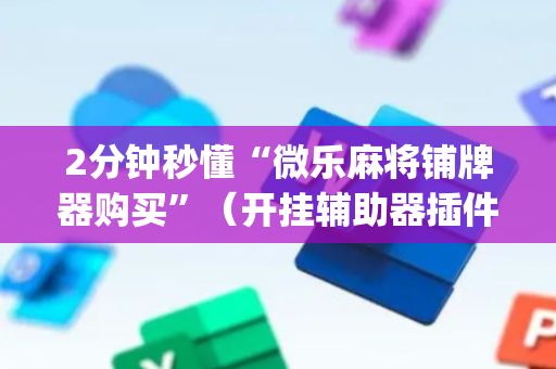 2分钟秒懂“微乐麻将铺牌器购买”（开挂辅助器插件)