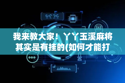 我来教大家！丫丫玉溪麻将其实是有挂的(如何才能打赢)