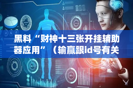 黑料“财神十三张开挂辅助器应用”（输赢跟id号有关系吗)