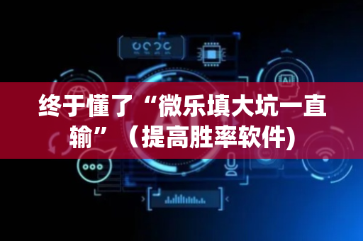 终于懂了“微乐填大坑一直输”（提高胜率软件)