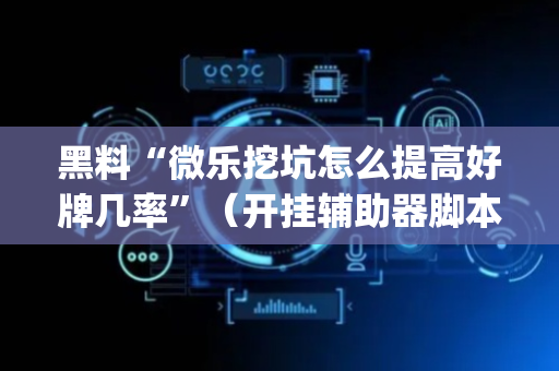黑料“微乐挖坑怎么提高好牌几率”（开挂辅助器脚本)
