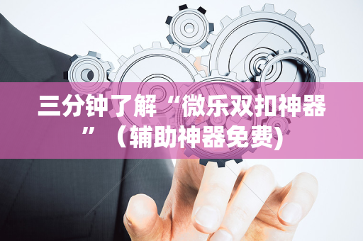 三分钟了解“微乐双扣神器”（辅助神器免费)