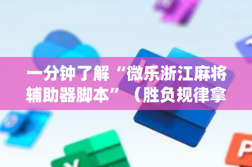 一分钟了解“微乐浙江麻将辅助器脚本”（胜负规律拿好牌)