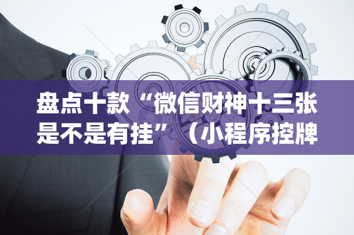 盘点十款“微信财神十三张是不是有挂”（小程序控牌器)
