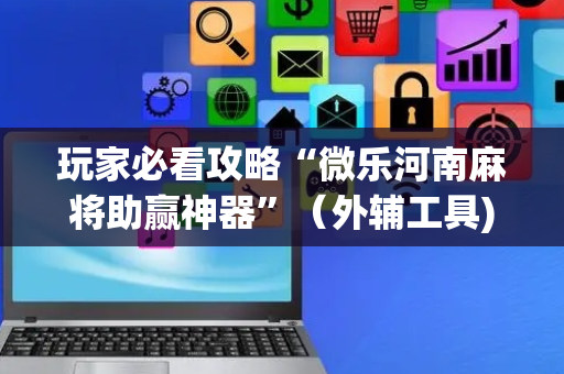 玩家必看攻略“微乐河南麻将助赢神器”（外辅工具)