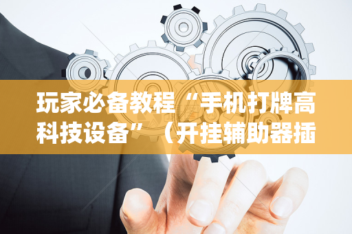 玩家必备教程“手机打牌高科技设备”（开挂辅助器插件)