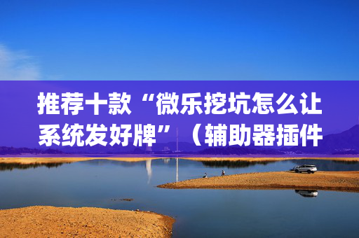 推荐十款“微乐挖坑怎么让系统发好牌”（辅助器插件)