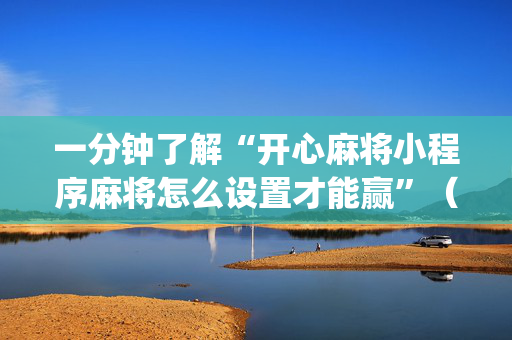 一分钟了解“开心麻将小程序麻将怎么设置才能赢”（挂件神器)