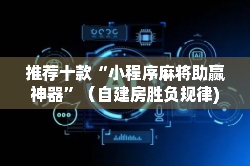 推荐十款“小程序麻将助赢神器”（自建房胜负规律)