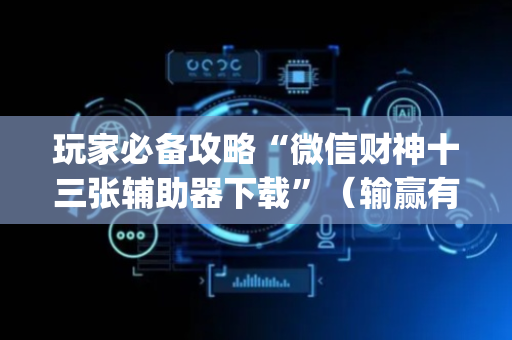 玩家必备攻略“微信财神十三张辅助器下载”（输赢有什么规律)
