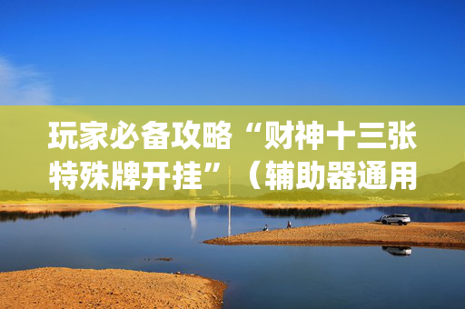 玩家必备攻略“财神十三张特殊牌开挂”（辅助器通用版)