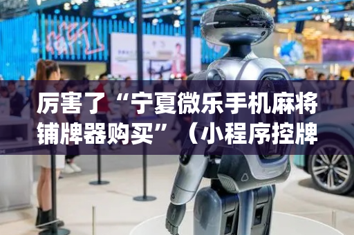 厉害了“宁夏微乐手机麻将铺牌器购买”（小程序控牌器)