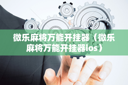 微乐麻将万能开挂器（微乐麻将万能开挂器ios）