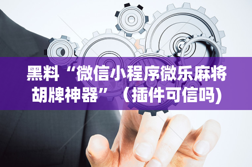 黑料“微信小程序微乐麻将胡牌神器”（插件可信吗)
