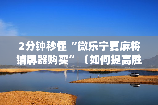 2分钟秒懂“微乐宁夏麻将铺牌器购买”（如何提高胜率)