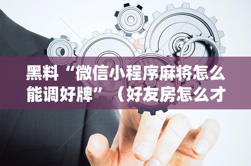 黑料“微信小程序麻将怎么能调好牌”（好友房怎么才能赢)