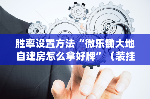 胜率设置方法“微乐锄大地自建房怎么拿好牌”（装挂怎么安装)