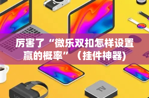 厉害了“微乐双扣怎样设置赢的概率”（挂件神器)