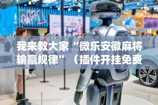 我来教大家“微乐安徽麻将输赢规律”（插件开挂免费AI)