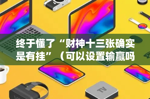 终于懂了“财神十三张确实是有挂”（可以设置输赢吗)