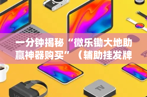 一分钟揭秘“微乐锄大地助赢神器购买”（辅助挂发牌规律)