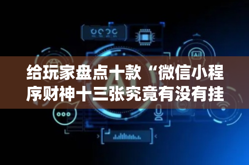 给玩家盘点十款“微信小程序财神十三张究竟有没有挂”（输赢跟id号有关系吗)
