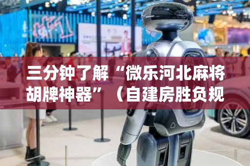 三分钟了解“微乐河北麻将胡牌神器”（自建房胜负规律)