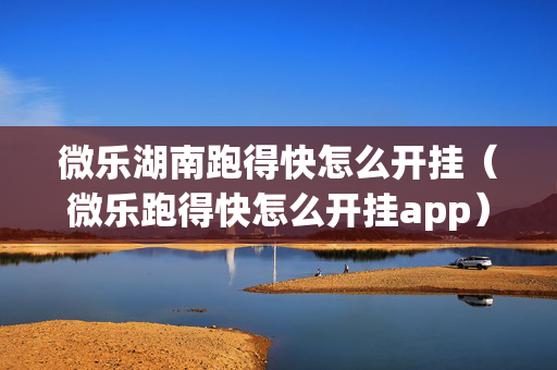 微乐湖南跑得快怎么开挂（微乐跑得快怎么开挂app）