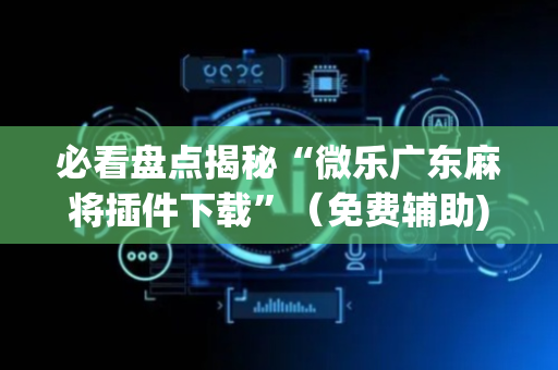 必看盘点揭秘“微乐广东麻将插件下载”（免费辅助)