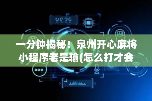 一分钟揭秘！泉州开心麻将小程序老是输(怎么打才会赢)