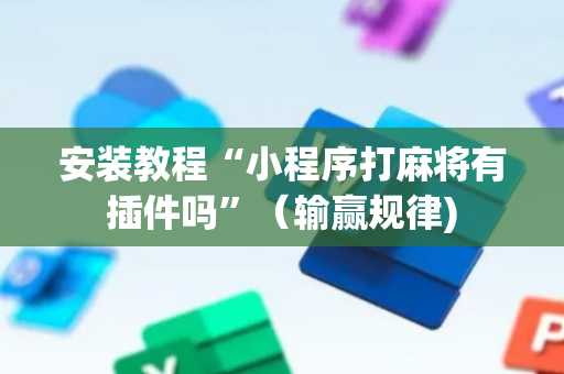 安装教程“小程序打麻将有插件吗”（输赢规律)