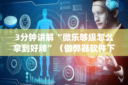 3分钟讲解“微乐够级怎么拿到好牌”（做弊器软件下载)