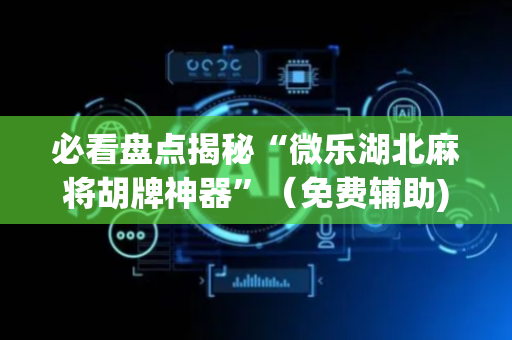 必看盘点揭秘“微乐湖北麻将胡牌神器”（免费辅助)