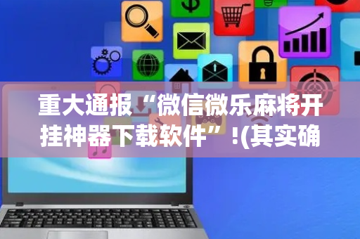 重大通报“微信微乐麻将开挂神器下载软件”!(其实确实有挂)-抖音