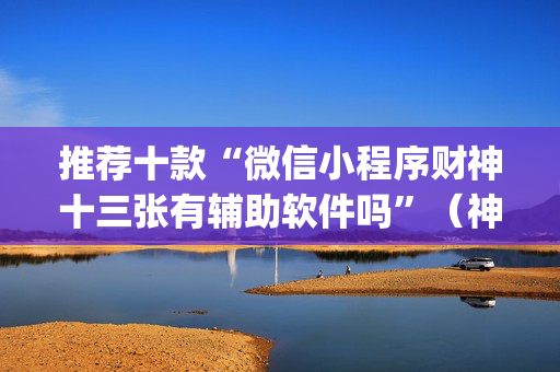 推荐十款“微信小程序财神十三张有辅助软件吗”（神器通用版)