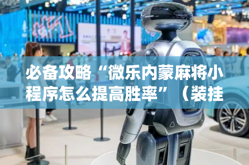 必备攻略“微乐内蒙麻将小程序怎么提高胜率”（装挂怎么安装)