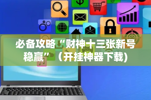 必备攻略“财神十三张新号稳赢”（开挂神器下载)