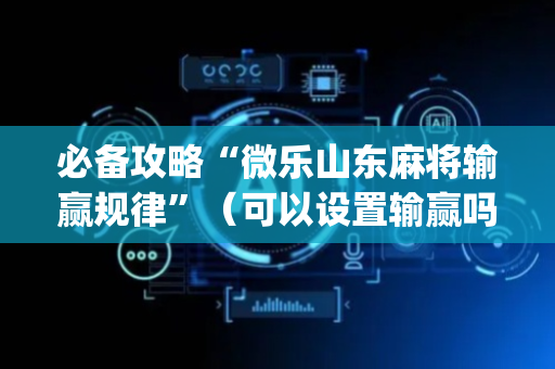 必备攻略“微乐山东麻将输赢规律”（可以设置输赢吗)