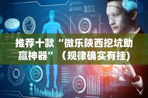 推荐十款“微乐陕西挖坑助赢神器”（规律确实有挂)