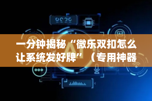 一分钟揭秘“微乐双扣怎么让系统发好牌”（专用神器下载)