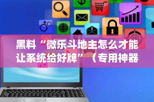 黑料“微乐斗地主怎么才能让系统给好牌”（专用神器)