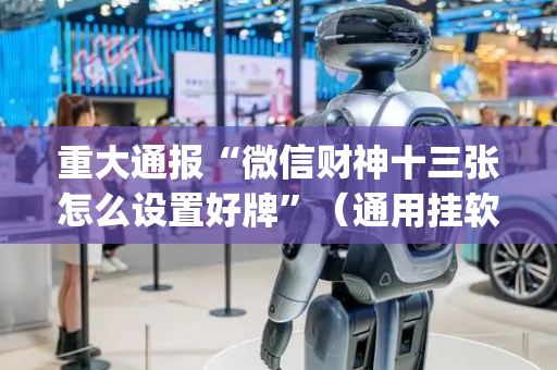 重大通报“微信财神十三张怎么设置好牌”（通用挂软件多少钱)