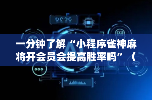 一分钟了解“小程序雀神麻将开会员会提高胜率吗”（开挂辅助器插件)