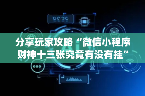 分享玩家攻略“微信小程序财神十三张究竟有没有挂”（辅助器通用版)