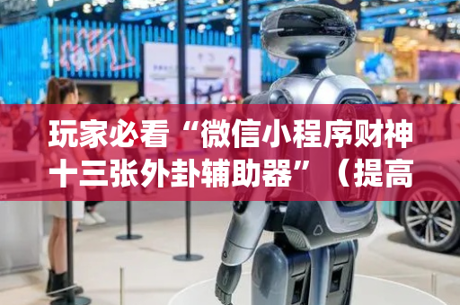 玩家必看“微信小程序财神十三张外卦辅助器”（提高胜率软件)