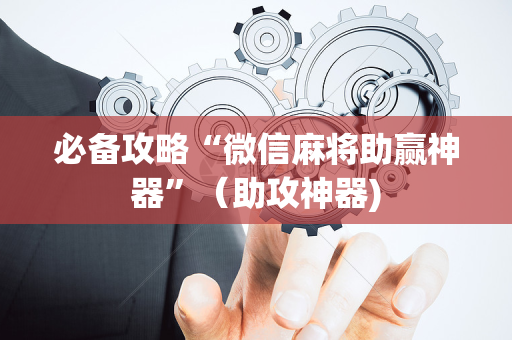 必备攻略“微信麻将助赢神器”（助攻神器)