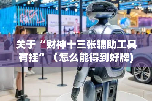 关于“财神十三张辅助工具有挂”（怎么能得到好牌)