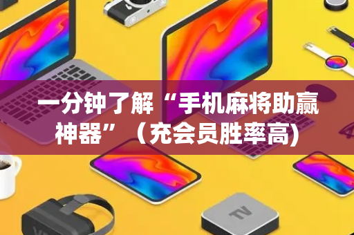 一分钟了解“手机麻将助赢神器”（充会员胜率高)