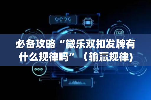 必备攻略“微乐双扣发牌有什么规律吗”（输赢规律)